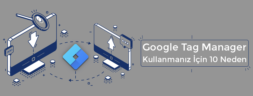 Google Tag Manager Kullanmanız İçin 10 Neden