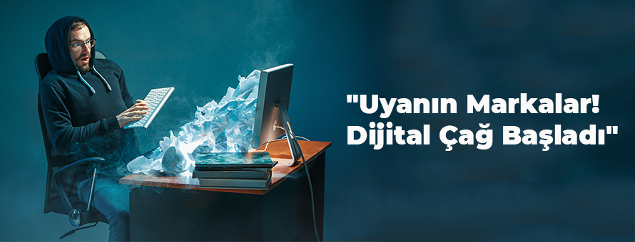 Uyanın Markalar! Dijital Çağ Başladı Uyanın Markalar! Dijital Çağ Başladı