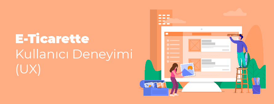 E-Ticarette Kullanıcı Deneyimi (UX) ve İpuçları E-Ticarette Kullanıcı Deneyimi (UX) ve İpuçları