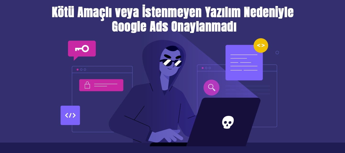 kotu-amacli-veya-istenmeyen-yazilim-nedeniyle-google-ads-onaylanmadi