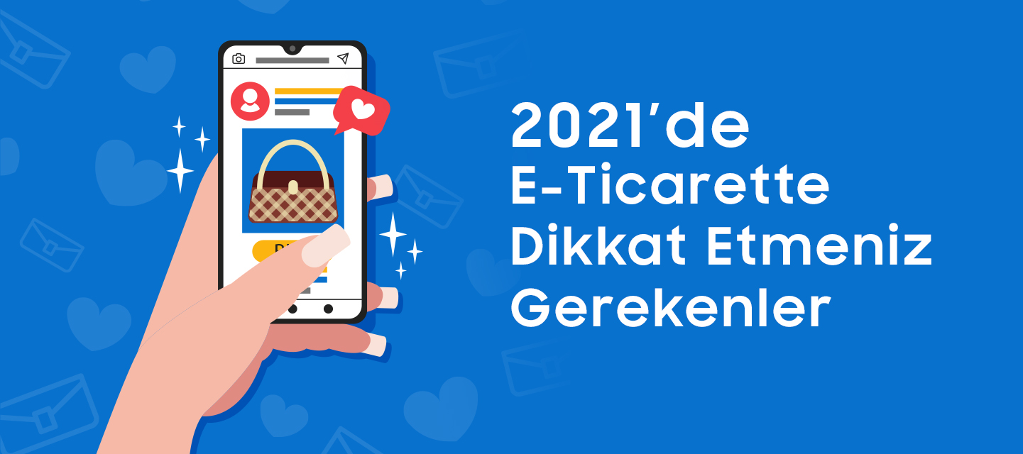 2021’de E-Ticarette Dikkat Etmeniz Gerekenler 2021’de E-Ticarette Dikkat Etmeniz Gerekenler