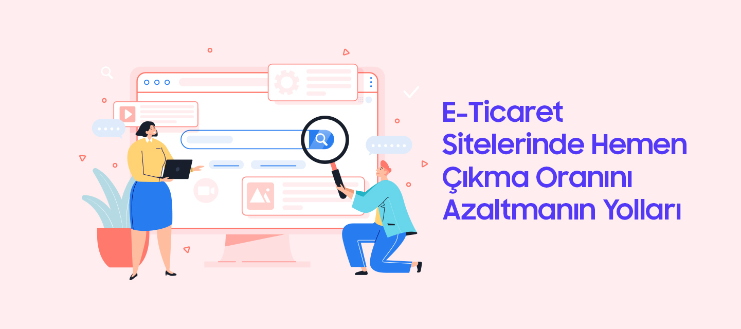 E-Ticaret Sitelerinde Hemen Çıkma Oranını Azaltmanın Yolları E-Ticaret Sitelerinde Hemen Çıkma Oranını Azaltmanın Yolları