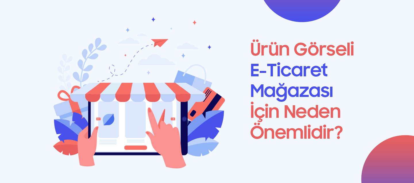Ürün Görseli E-Ticaret Mağazası İçin Neden Önemlidir? Ürün Görseli E-Ticaret Mağazası İçin Neden Önemlidir?