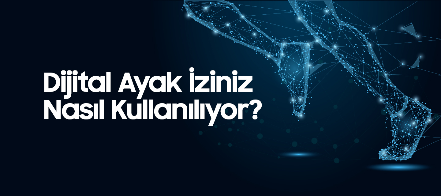 Dijital Ayak İziniz Nasıl Kullanılıyor? Dijital Ayak İziniz Nasıl Kullanılıyor?