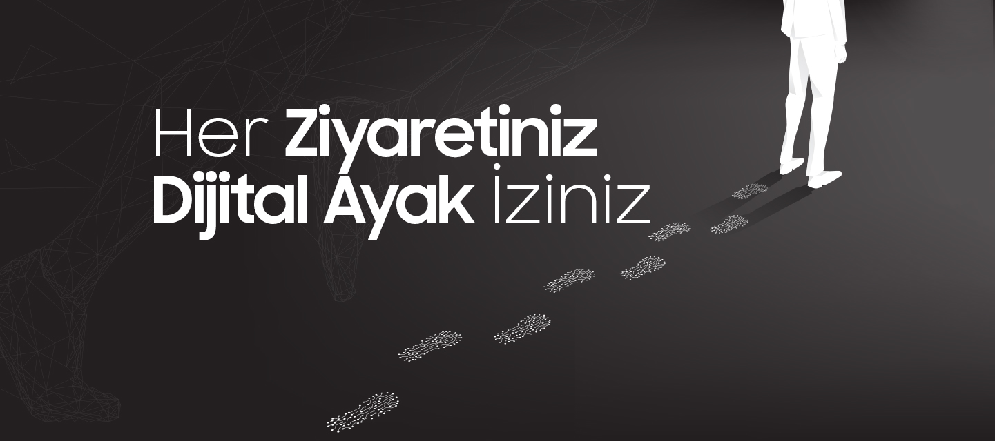 Her Ziyaretiniz Dijital Ayak İziniz Her Ziyaretiniz Dijital Ayak İziniz