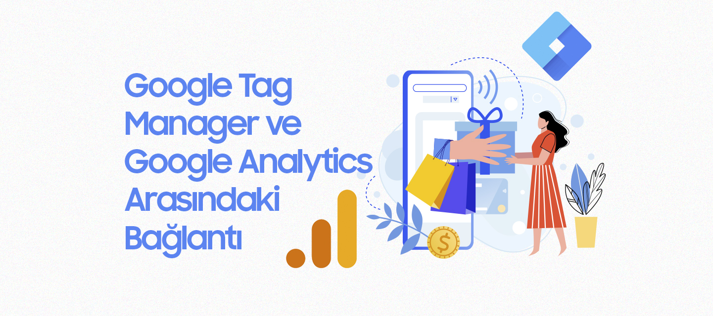 Google Tag Manager ve Google Analytics Arasındaki Bağlantı Google Tag Manager ve Google Analytics Arasındaki Bağlantı